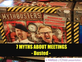 7 MYTHS ABOUT MEETINGS
       - Busted -
            A   Melissa J Choo presentation
 