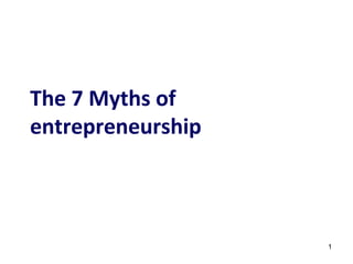 The 7 Myths of
entrepreneurship



                   1
 