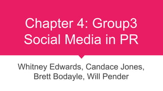 Chapter 4: Group3
Social Media in PR
Whitney Edwards, Candace Jones,
Brett Bodayle, Will Pender
 