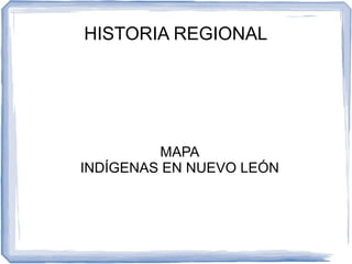 HISTORIA REGIONAL
MAPA
INDÍGENAS EN NUEVO LEÓN
 
