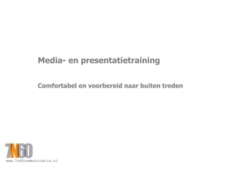www.7n60communicatie.nl
Media- en presentatietraining
Comfortabel en voorbereid naar buiten treden
 