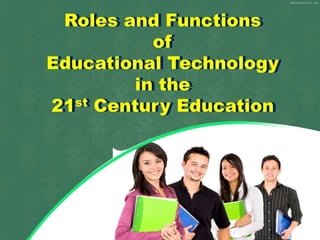 Roles and Functions
of
Educational Technology
in the
21st Century Education
Roles and Functions
of
Educational Technology
in the
21st Century Education
 