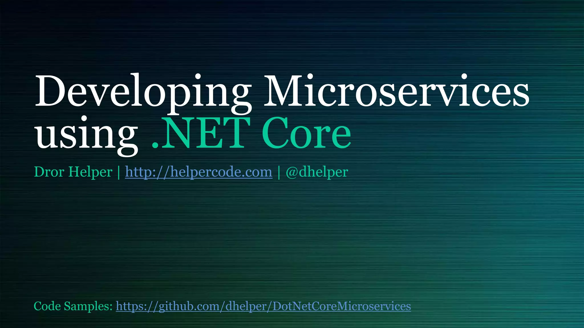 Developing Microservices
using .NET Core
Dror Helper | http://helpercode.com | @dhelper
Code Samples: https://github.com/dhelper/DotNetCoreMicroservices
 