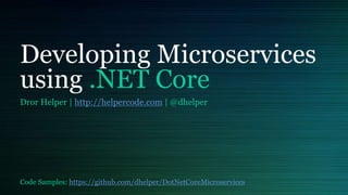 Developing Microservices
using .NET Core
Dror Helper | http://helpercode.com | @dhelper
Code Samples: https://github.com/dhelper/DotNetCoreMicroservices
 