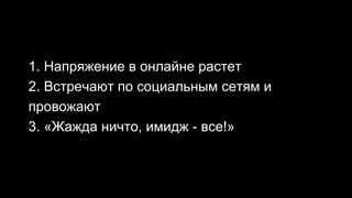 1. Напряжение в онлайне растет
2. Встречают по социальным сетям и
провожают
3. «Жажда ничто, имидж - все!»
 