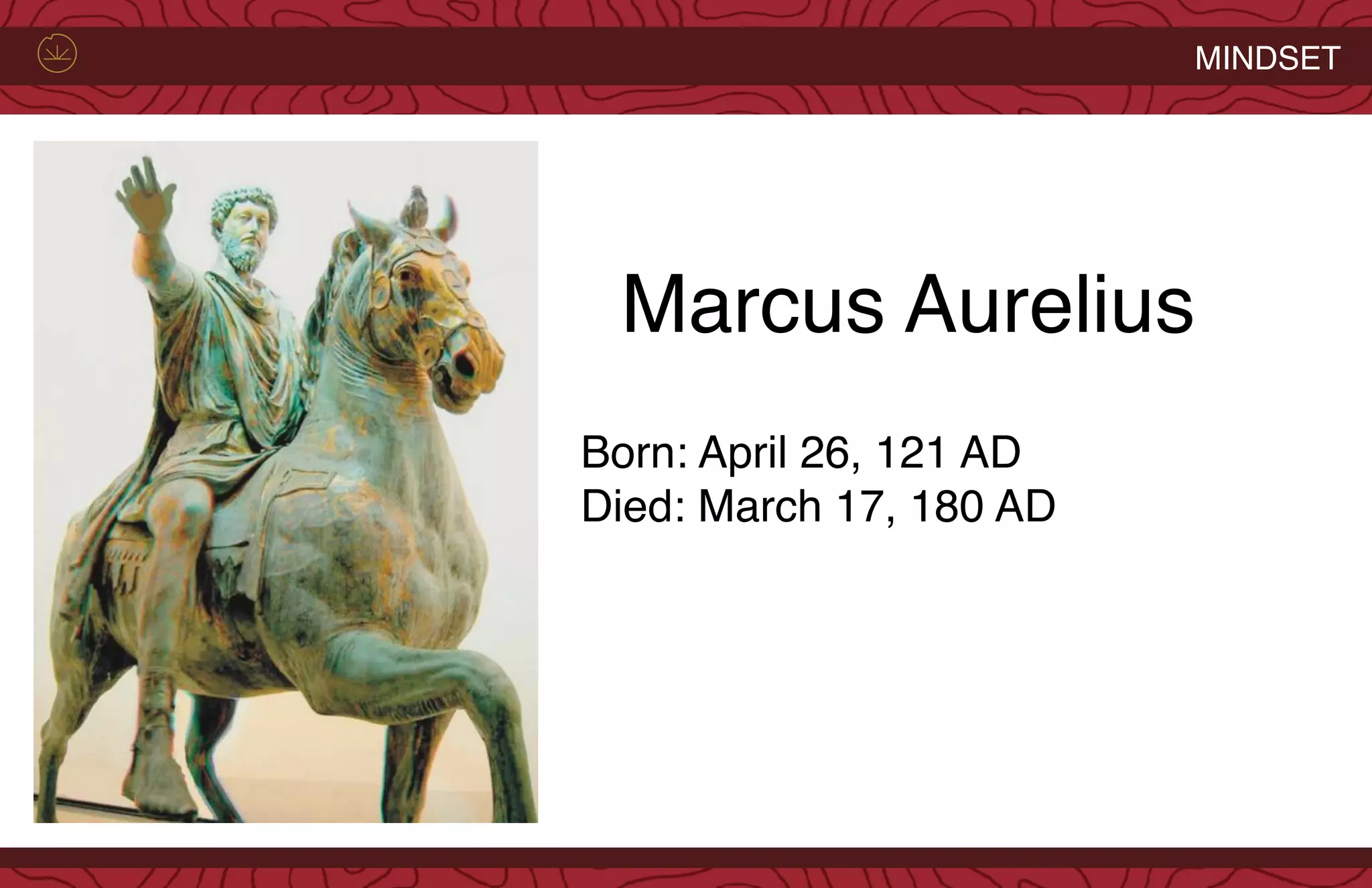 MINDSET
Marcus Aurelius
Born: April 26, 121 AD
Died: March 17, 180 AD
 
