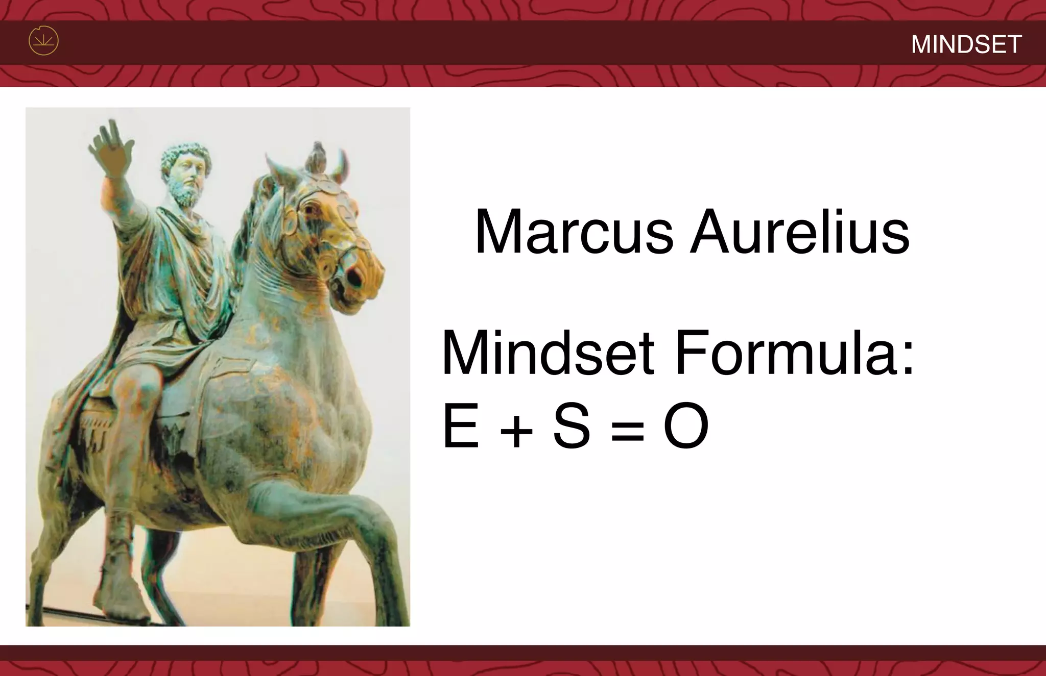 MINDSET
Mindset Formula:
E + S = O
Marcus Aurelius
 