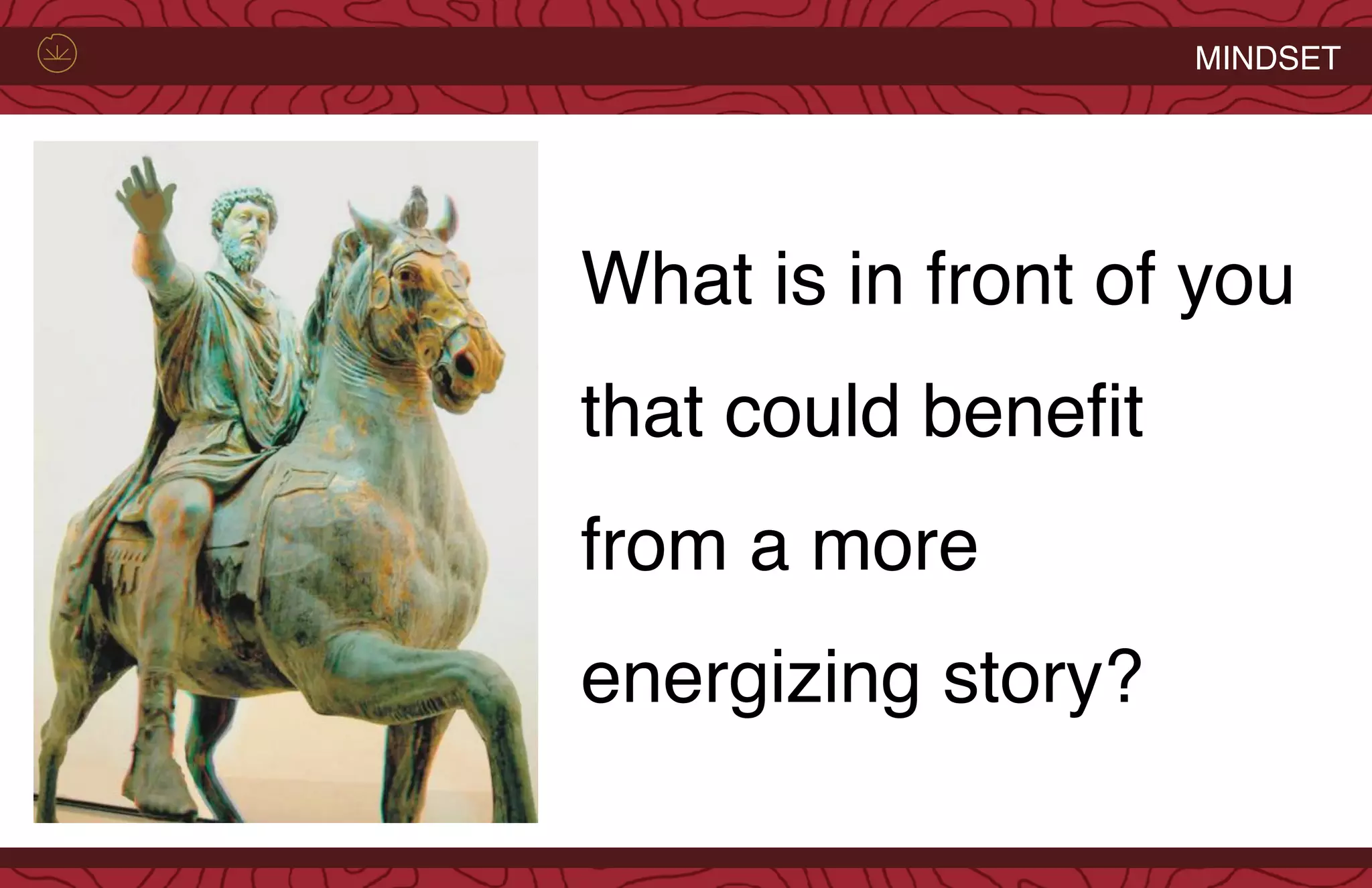 What is in front of you
that could benefit
from a more
energizing story?
MINDSET
 