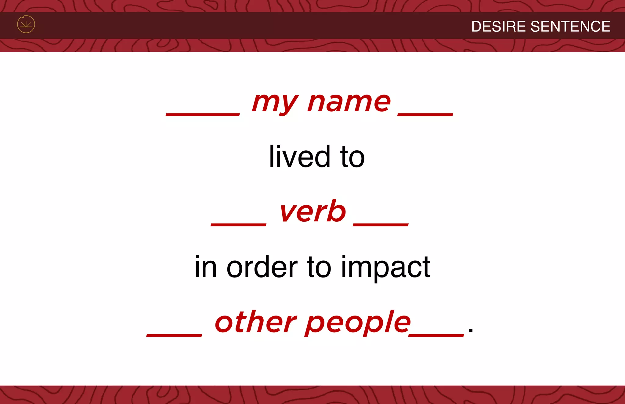 LIFE CYCLE WITH POSSIBILITYDESIRE SENTENCE
____ my name ___
lived to
___ verb ___
in order to impact
___ other people___.
 