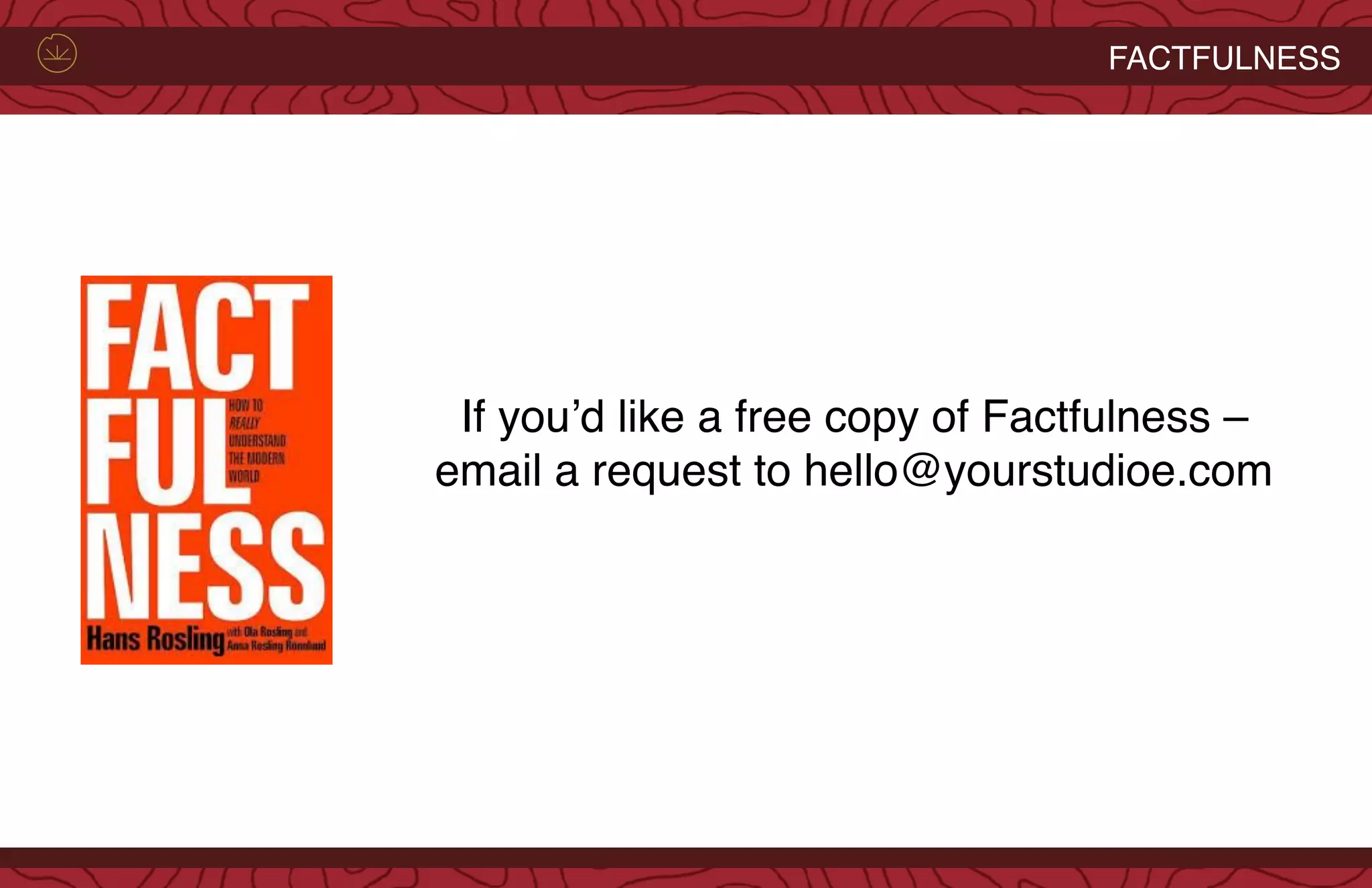 FACTFULNESS
If you’d like a free copy of Factfulness –
email a request to hello@yourstudioe.com
 