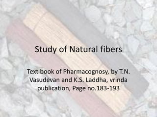 Study of Natural fibers
Text book of Pharmacognosy, by T.N.
Vasudevan and K.S. Laddha, vrinda
publication, Page no.183-193
 
