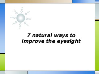 7 natural ways to
improve the eyesight
 