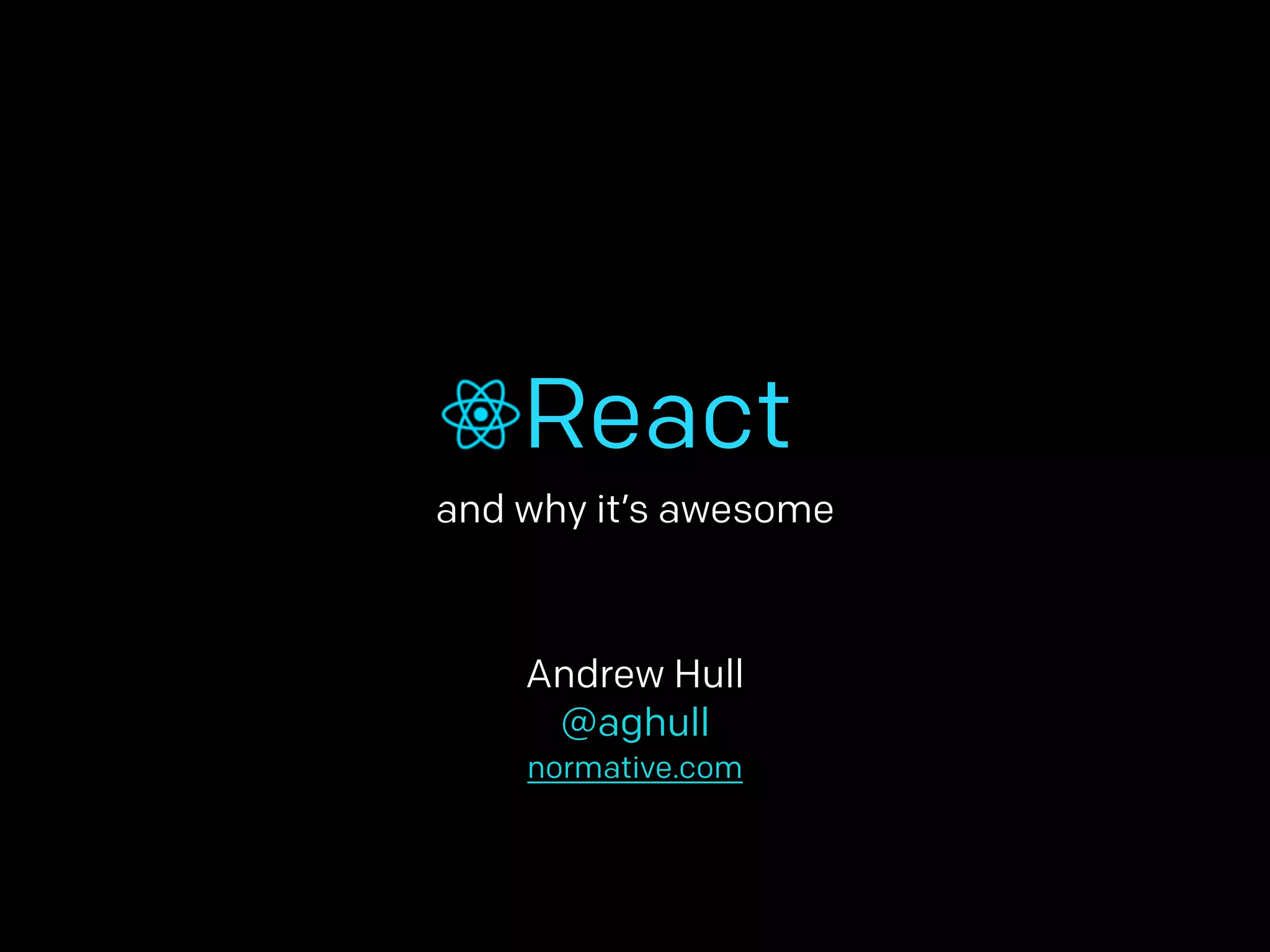 React 
and why it’s awesome 
Andrew Hull 
@aghull 
normative.com 
 