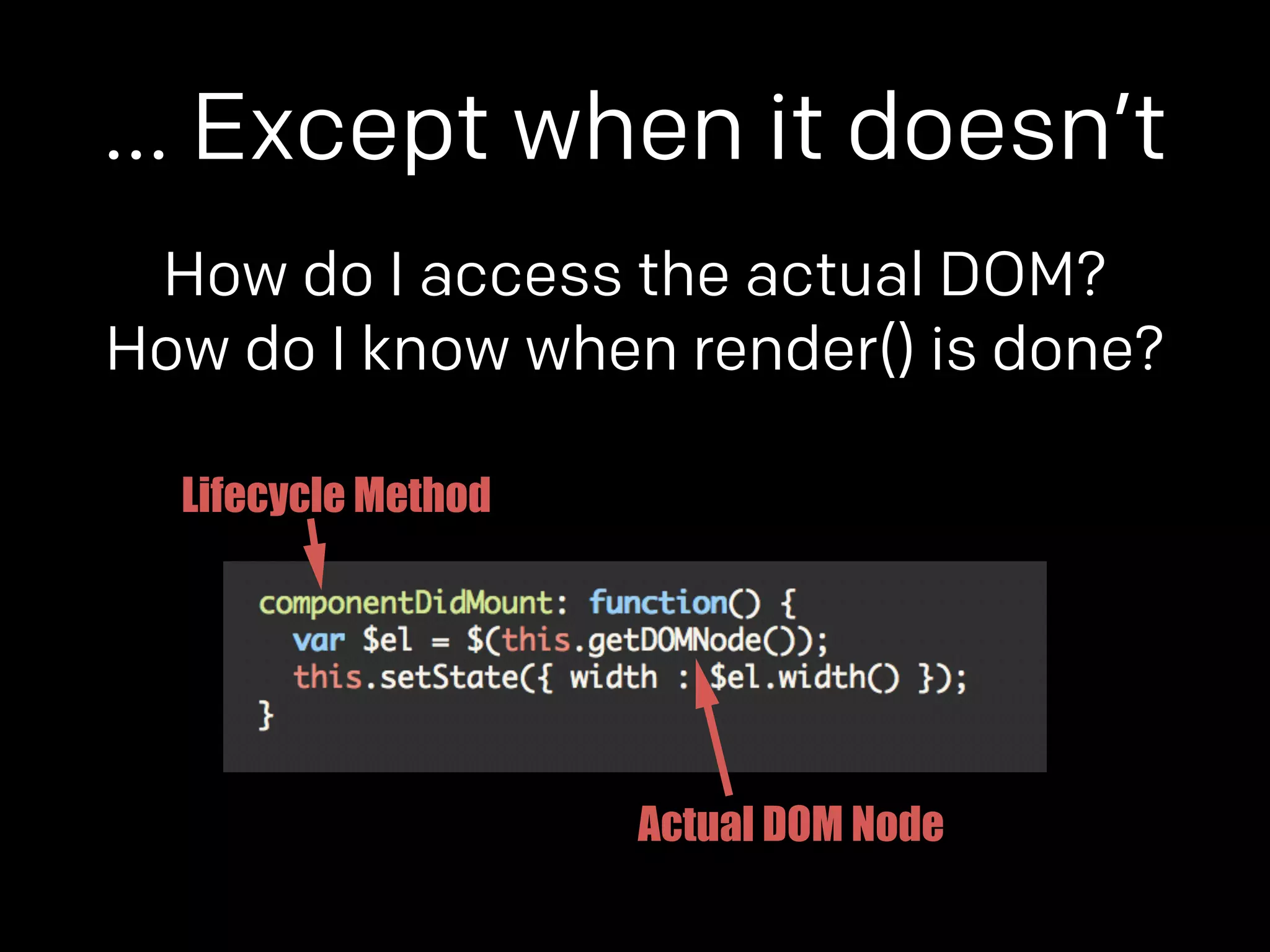 … Except when it doesn’t 
How do I access the actual DOM? 
How do I know when render() is done? 
Lifecycle Method 
Actual DOM Node 
 