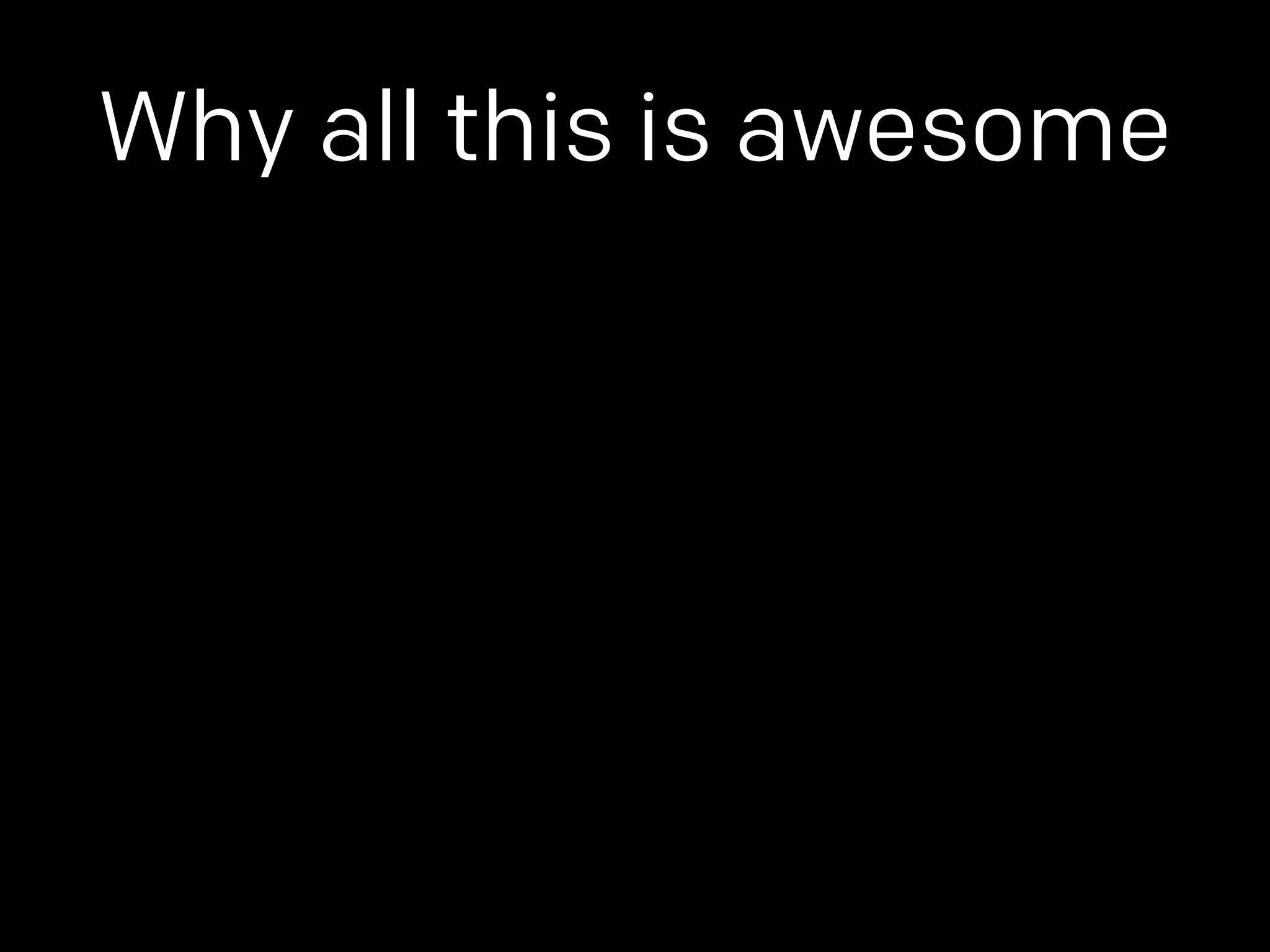 Why all this is awesome 
 