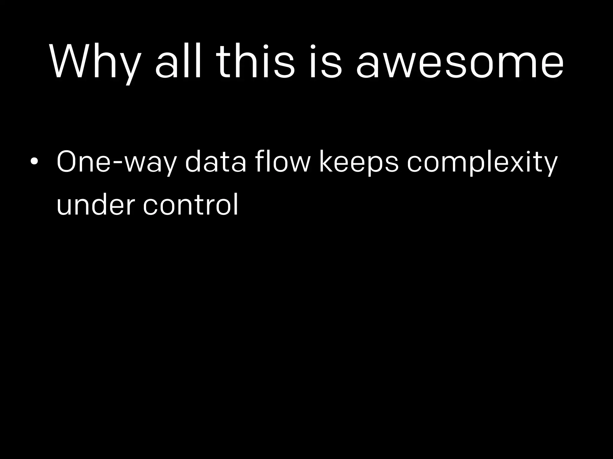 Why all this is awesome 
• One-way data flow keeps complexity 
under control 
 