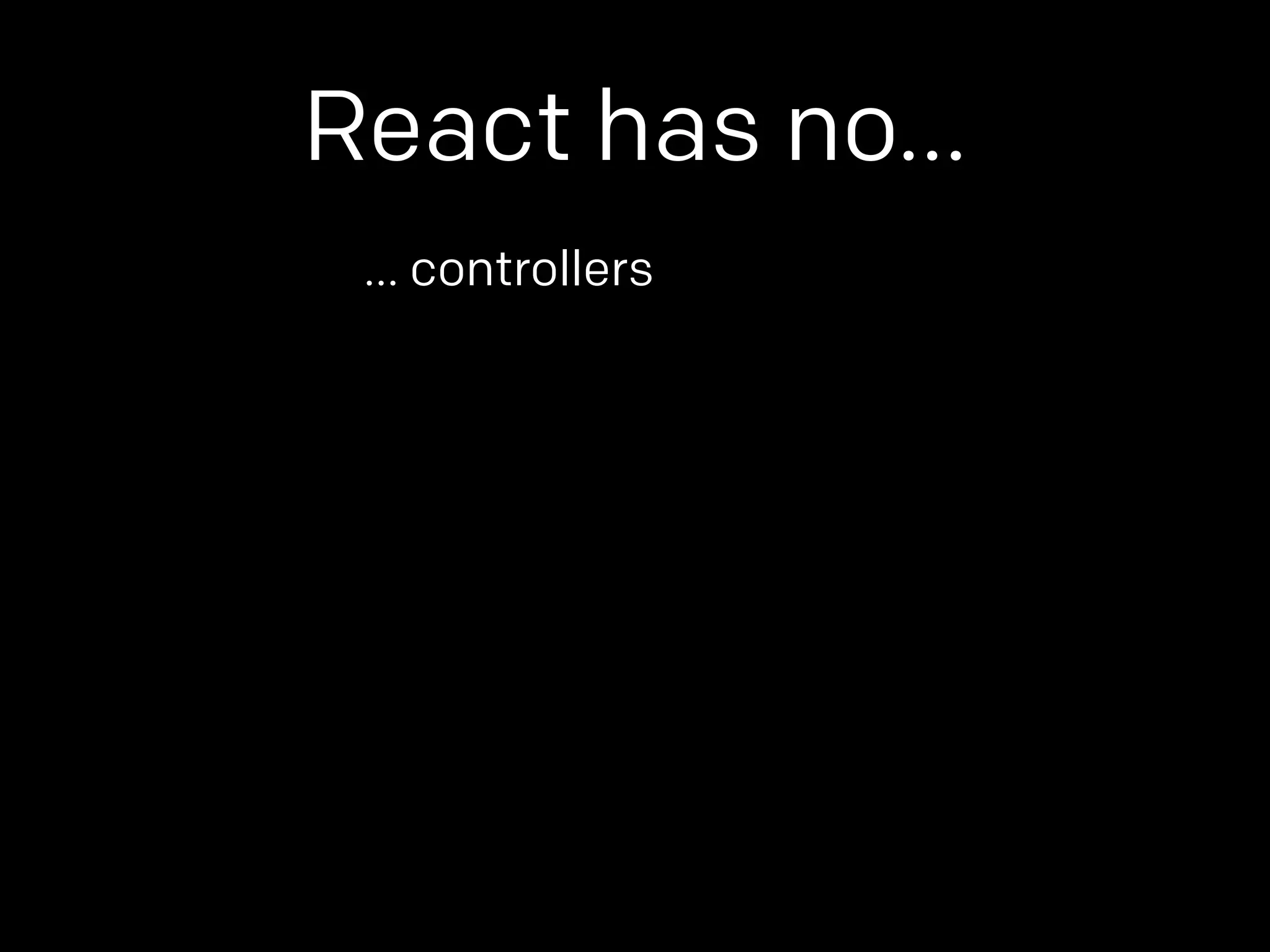 React has no… 
… controllers 
 