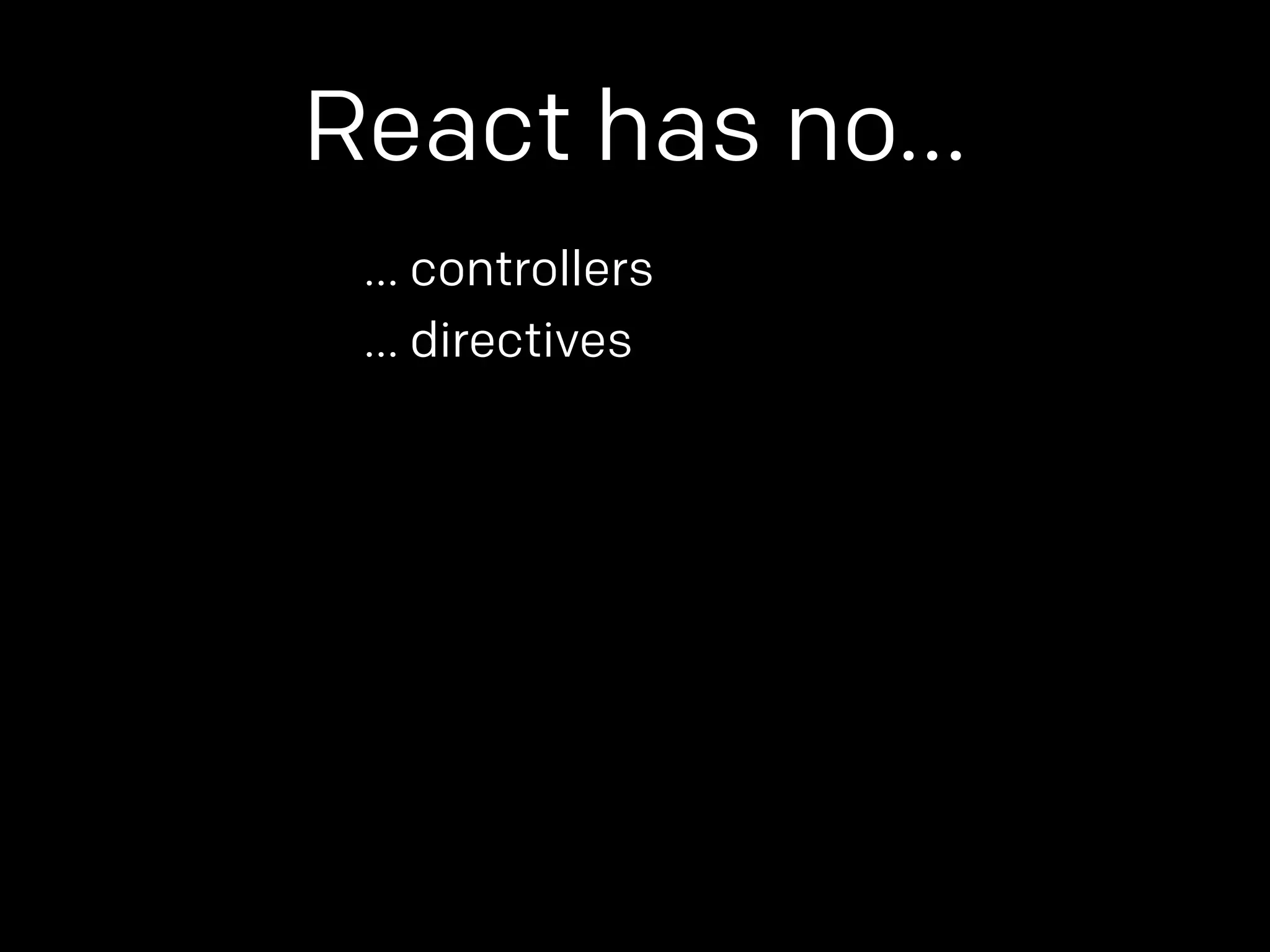 React has no… 
… controllers 
… directives 
 