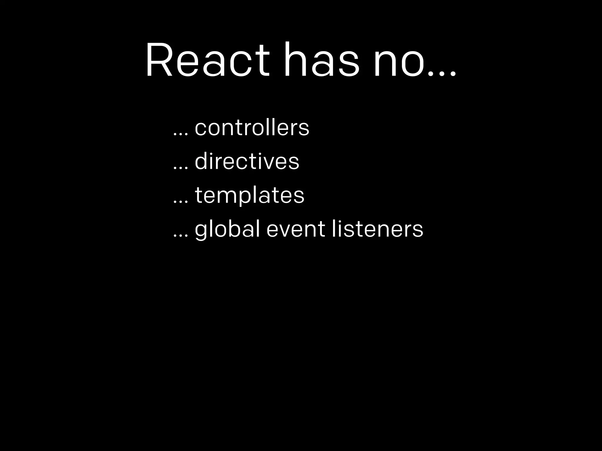React has no… 
… controllers 
… directives 
… templates 
… global event listeners 
 