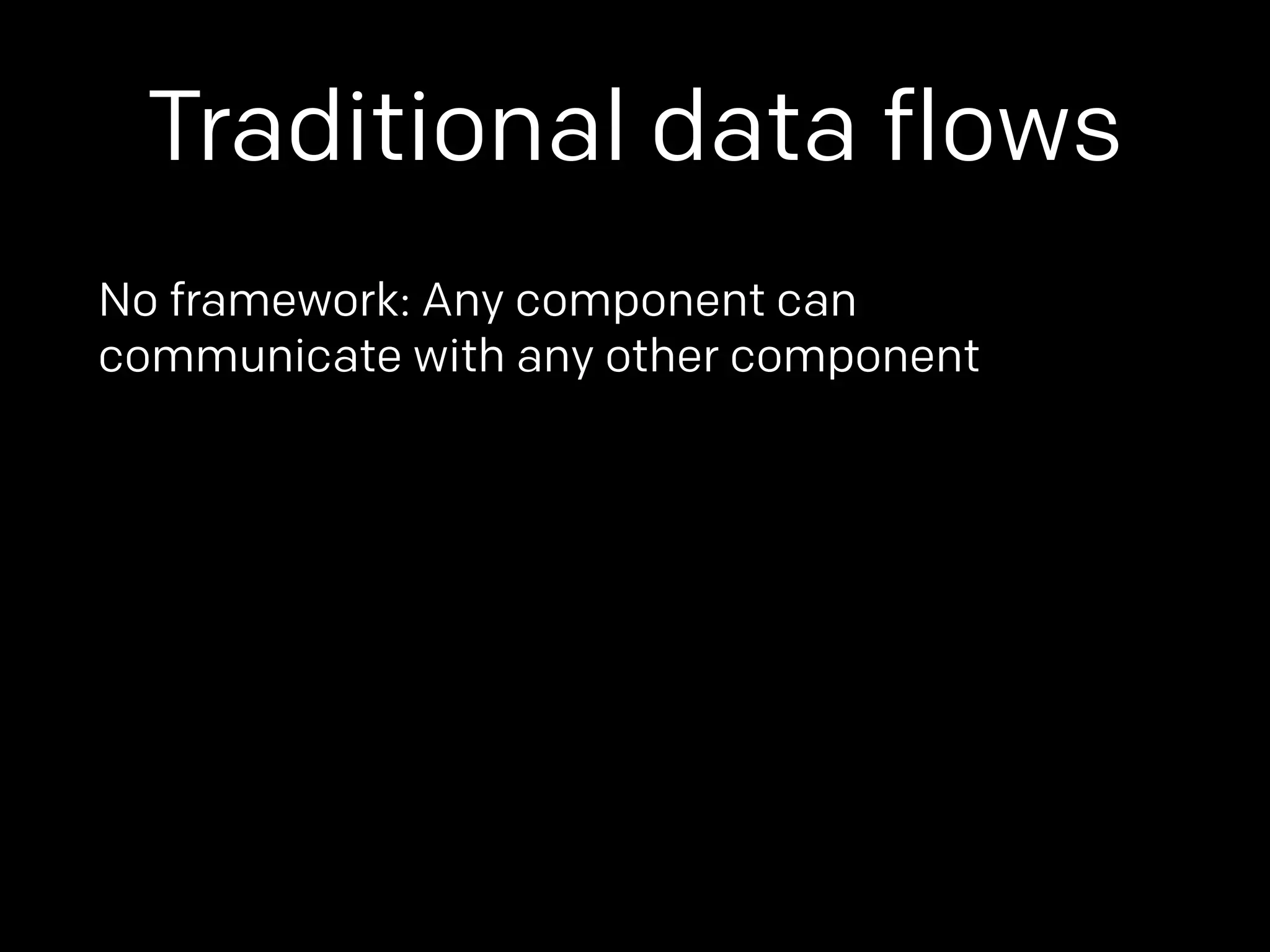 Traditional data flows 
No framework: Any component can 
communicate with any other component 
 