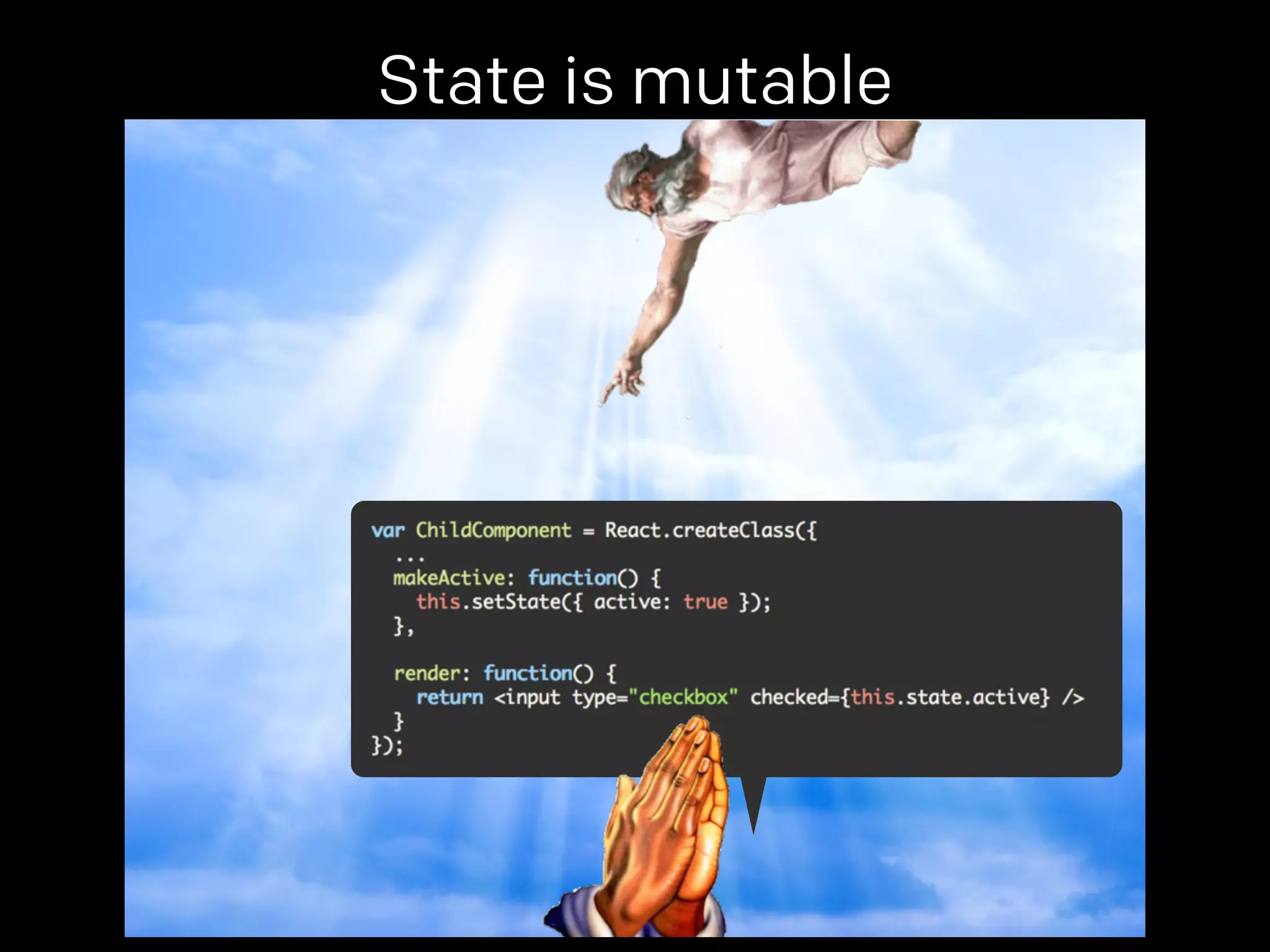 State is mutable 
props. 
 
