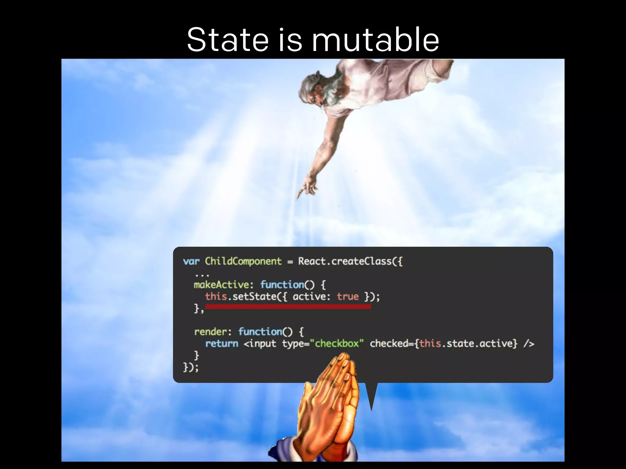 State is mutable 
props. 
 