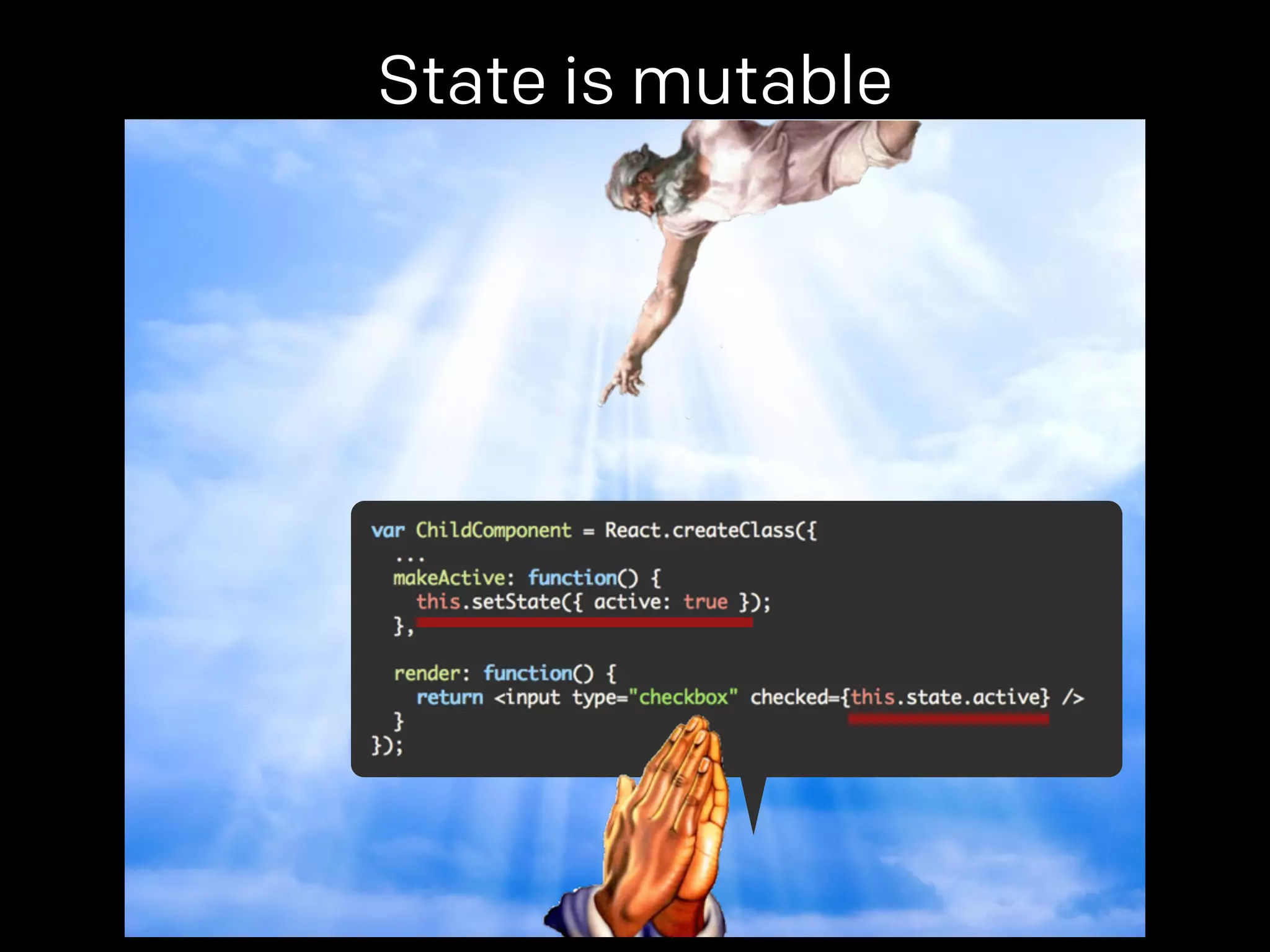 State is mutable 
props. 
 