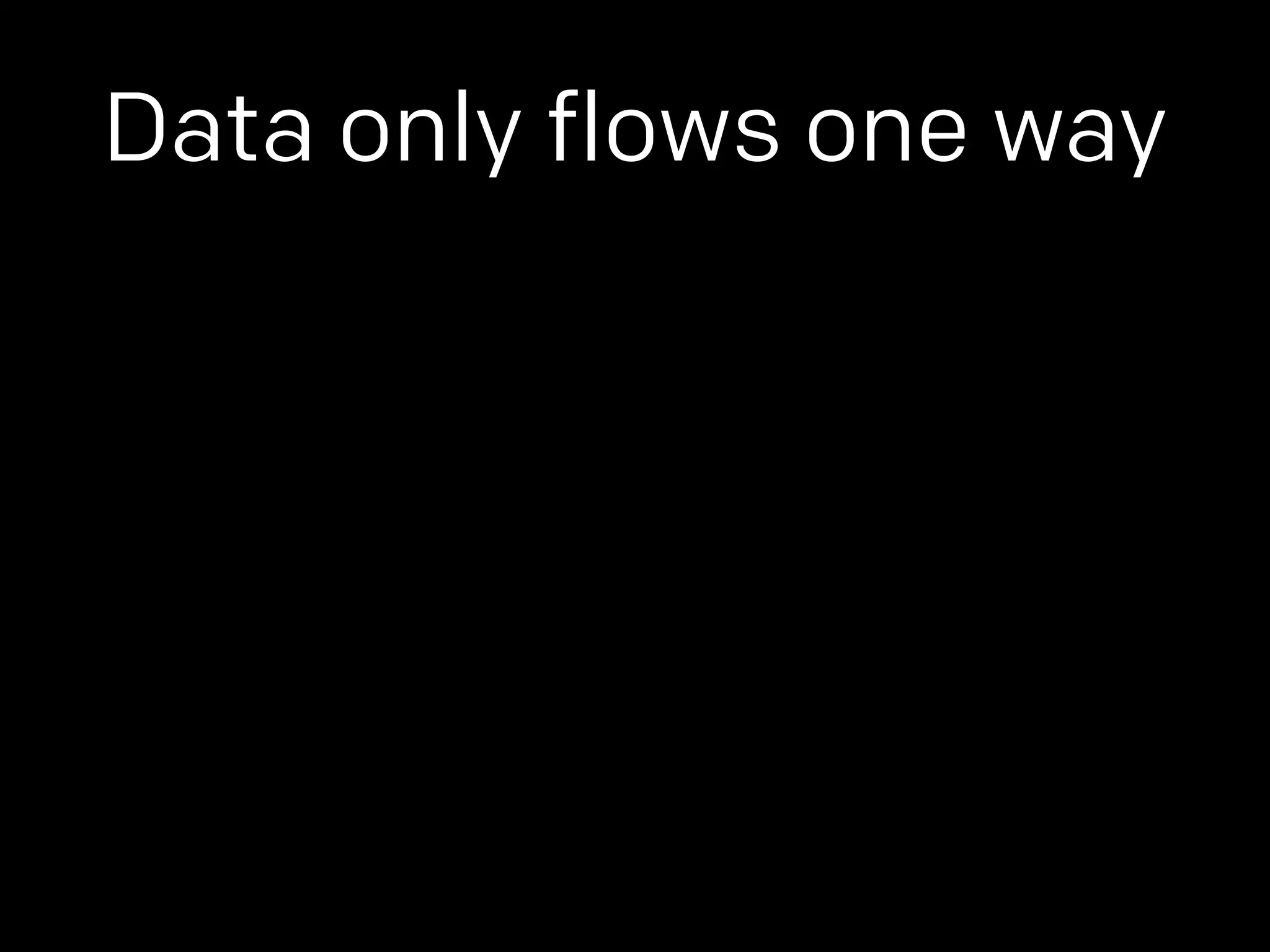 Data only flows one way 
 