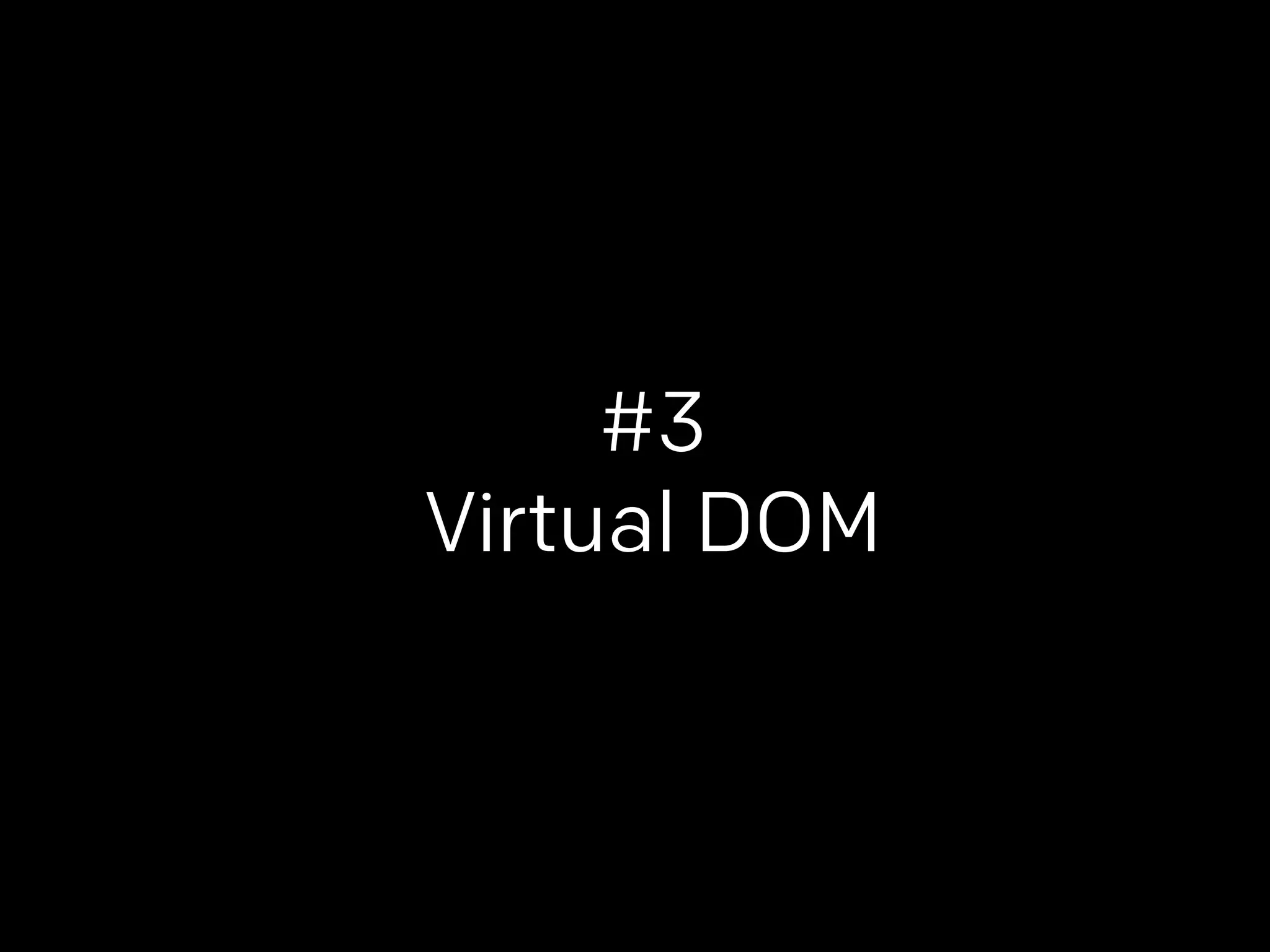 #3 
Virtual DOM 
 
