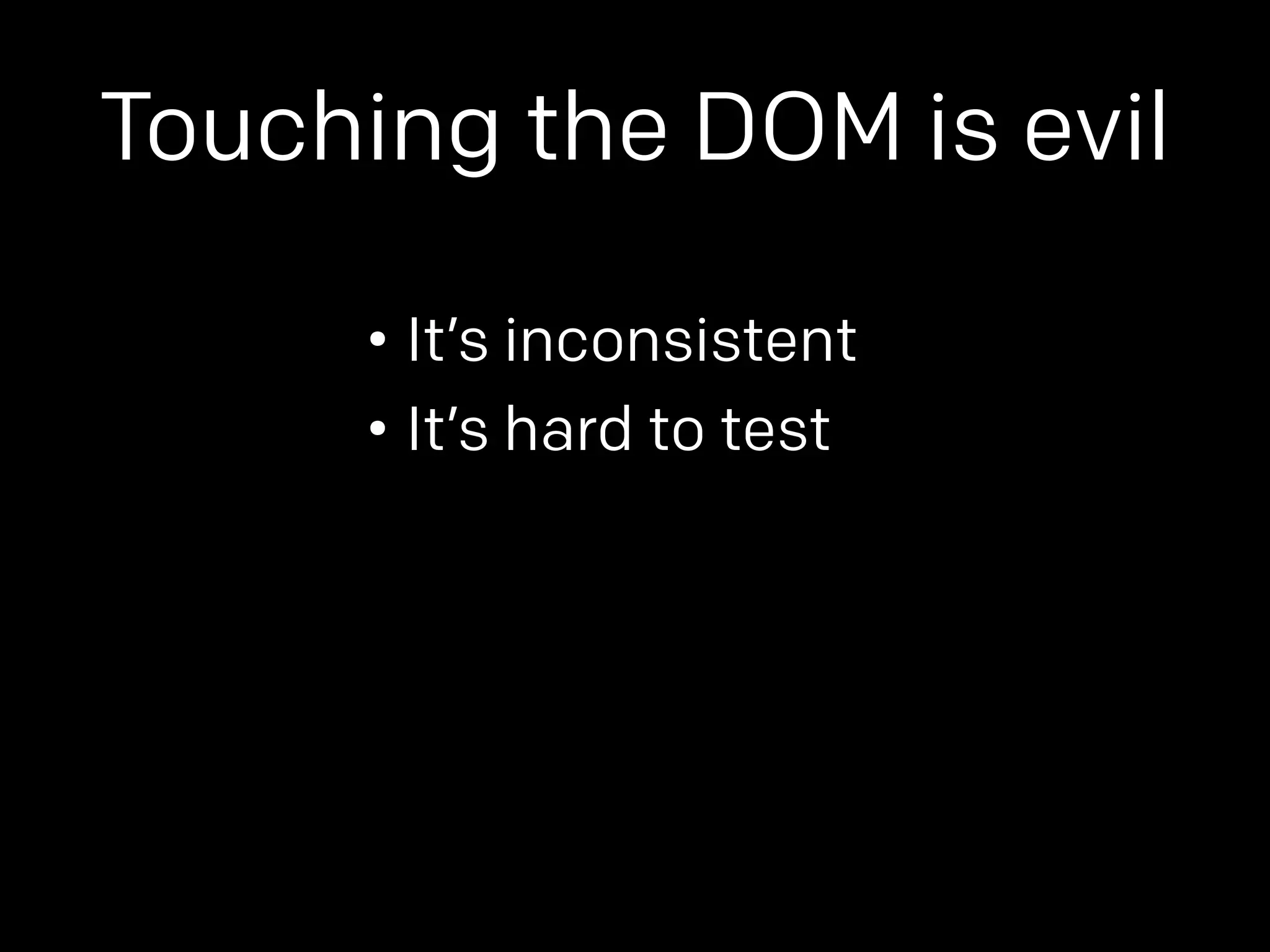 Touching the DOM is evil 
• It’s inconsistent 
• It’s hard to test 
 
