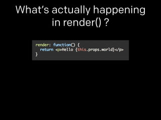 What’s actually happening 
in render() ? 
 