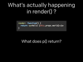 What’s actually happening 
in render() ? 
What does p() return? 
 