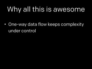 Why all this is awesome 
• One-way data flow keeps complexity 
under control 
 