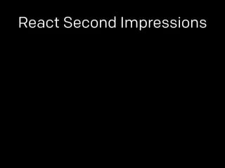 React Second Impressions 
 