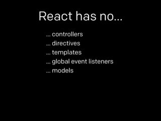 React has no… 
… controllers 
… directives 
… templates 
… global event listeners 
… models 
 