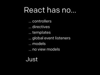 React has no… 
… controllers 
… directives 
… templates 
… global event listeners 
… models 
… no view models 
Just 
 