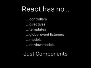 React has no… 
… controllers 
… directives 
… templates 
… global event listeners 
… models 
… no view models 
Just Components 
 