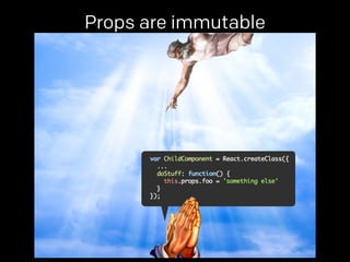 Props are immutable 
props. 
 