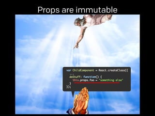 Props are immutable 
props. 
 