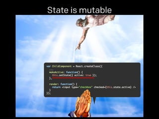 State is mutable 
props. 
 