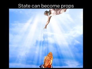 State can become props 
 