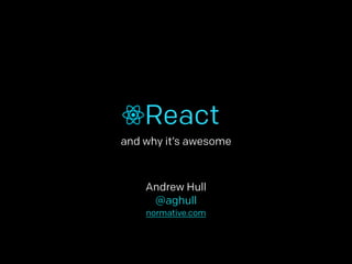 React 
and why it’s awesome 
Andrew Hull 
@aghull 
normative.com 
 