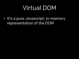 Virtual DOM 
• It’s a pure Javascript, in-memory 
representation of the DOM 
• render() fires whenever something 
changes ...