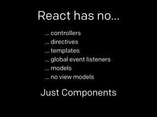 React has no… 
… controllers 
… directives 
… templates 
… global event listeners 
… models 
… no view models 
Just Compon...