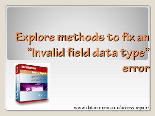 www.datanumen.com/access-repair/
Explore methods to fix anExplore methods to fix an
“Invalid field data type”“Invalid field data type”
errorerror
 