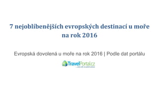 7 nejoblíbenějších evropských destinací u moře
na rok 2016
Evropská dovolená u moře na rok 2016 | Podle dat portálu
Travelportal.cz
 
