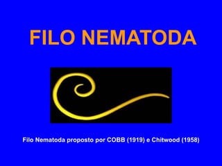 FILO NEMATODA Filo Nematoda proposto por COBB (1919) e Chitwood (1958) 