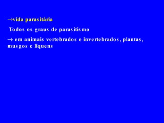 vida parasitária Todos os graus de parasitismo    em animais vertebrados e invertebrados, plantas, musgos e liquens 