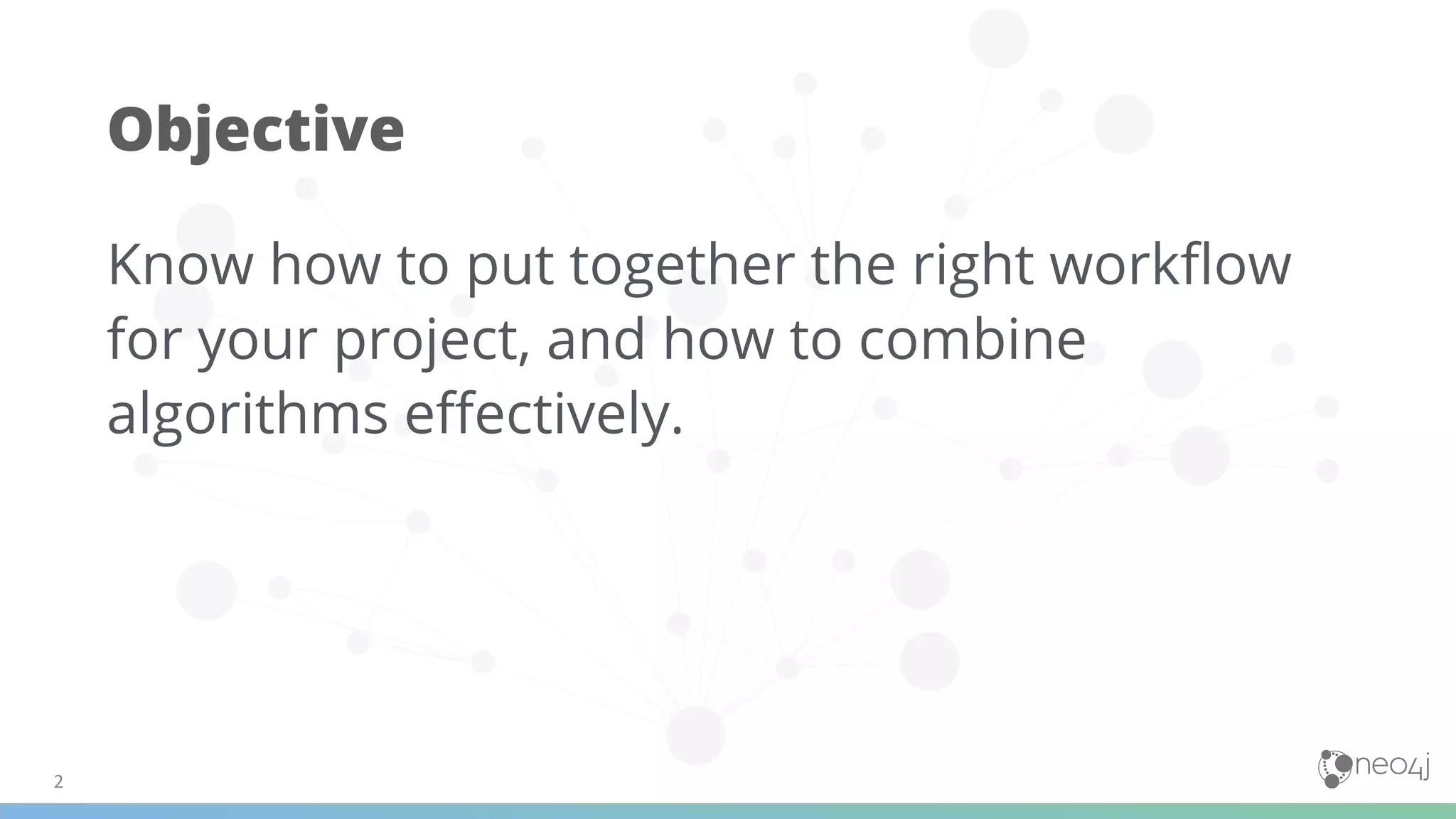 Objective
Know how to put together the right workﬂow
for your project, and how to combine
algorithms eﬀectively.
 