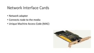 Network Interface Cards
• Network adapter
• Connects node to the media
• Unique Machine Access Code (MAC)
 